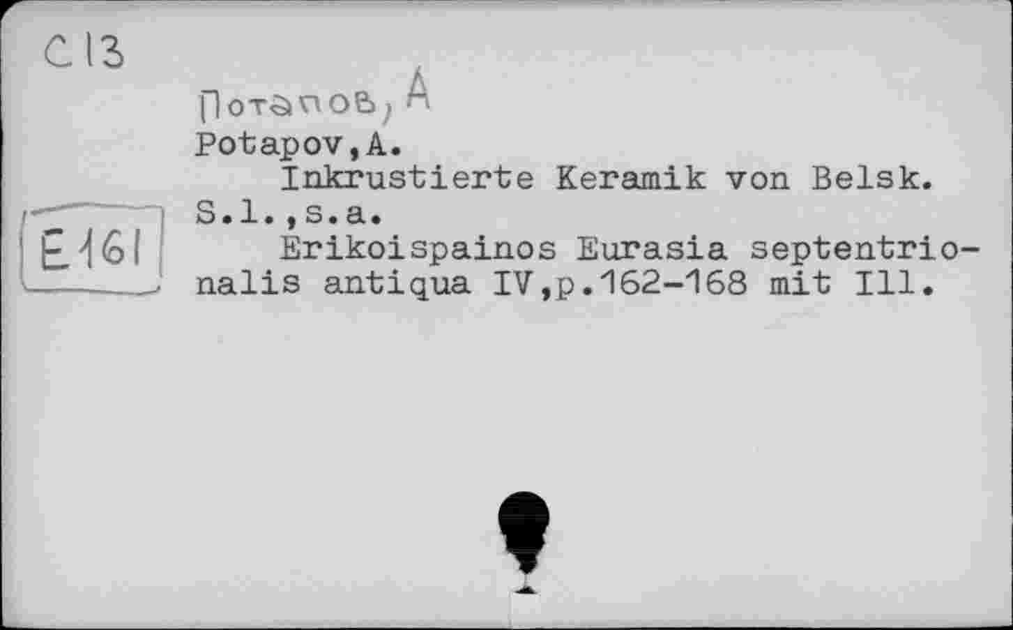 ﻿CIS
EJ<ol
ПОТОПОВ; H Potapov, A.
Inkrustierte Keramik von Belsk.
S.l.,s.a.
Erikoispainos Eurasia septentrio-nalis antiqua IV,p.162-168 mit Ill,